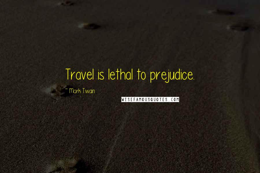 Mark Twain Quotes: Travel is lethal to prejudice.