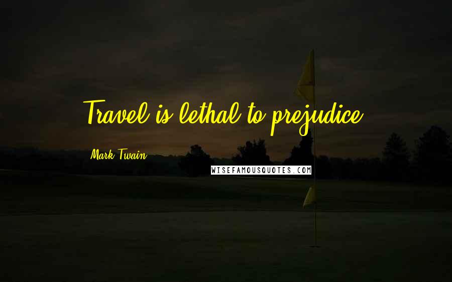 Mark Twain Quotes: Travel is lethal to prejudice.