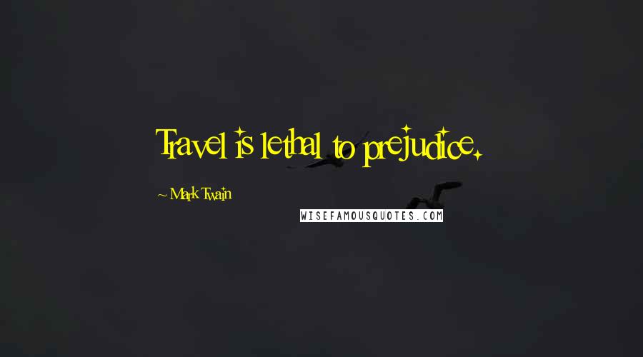 Mark Twain Quotes: Travel is lethal to prejudice.