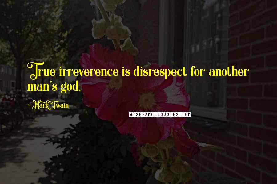 Mark Twain Quotes: True irreverence is disrespect for another man's god.
