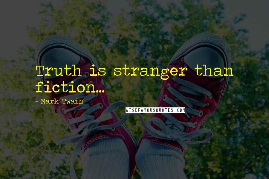 Mark Twain Quotes: Truth is stranger than fiction...