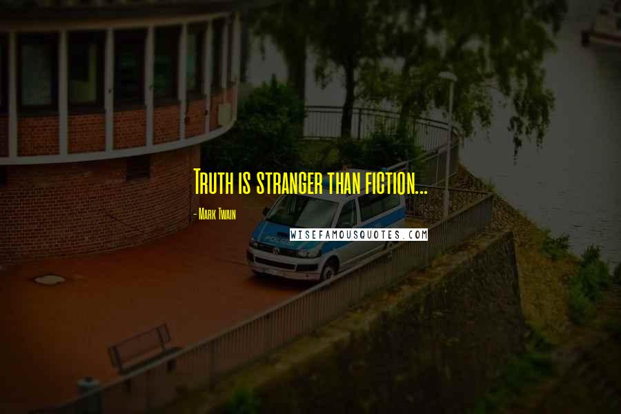 Mark Twain Quotes: Truth is stranger than fiction...