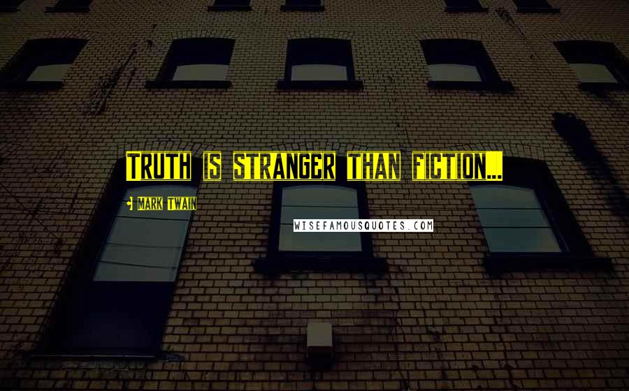 Mark Twain Quotes: Truth is stranger than fiction...