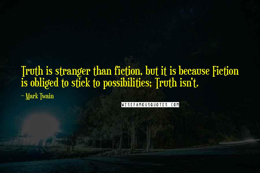 Mark Twain Quotes: Truth is stranger than fiction, but it is because Fiction is obliged to stick to possibilities; Truth isn't.