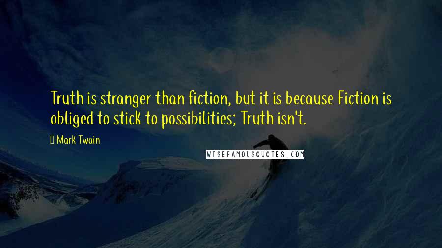 Mark Twain Quotes: Truth is stranger than fiction, but it is because Fiction is obliged to stick to possibilities; Truth isn't.