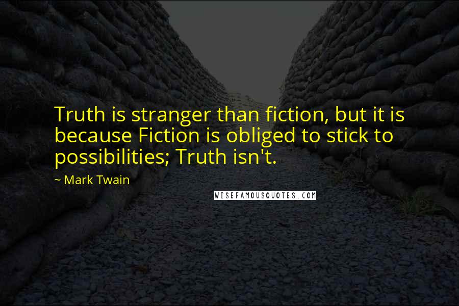 Mark Twain Quotes: Truth is stranger than fiction, but it is because Fiction is obliged to stick to possibilities; Truth isn't.