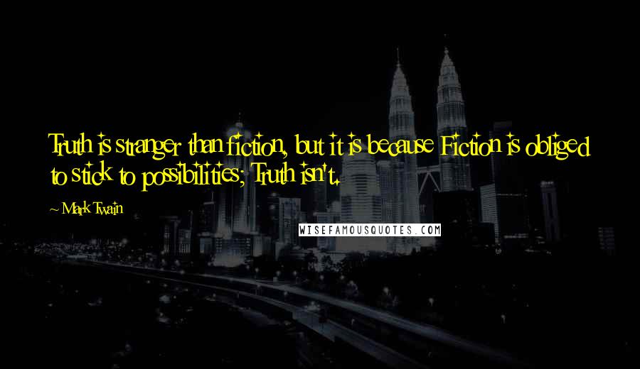 Mark Twain Quotes: Truth is stranger than fiction, but it is because Fiction is obliged to stick to possibilities; Truth isn't.