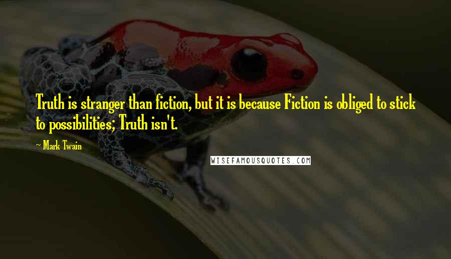 Mark Twain Quotes: Truth is stranger than fiction, but it is because Fiction is obliged to stick to possibilities; Truth isn't.