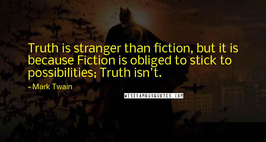 Mark Twain Quotes: Truth is stranger than fiction, but it is because Fiction is obliged to stick to possibilities; Truth isn't.