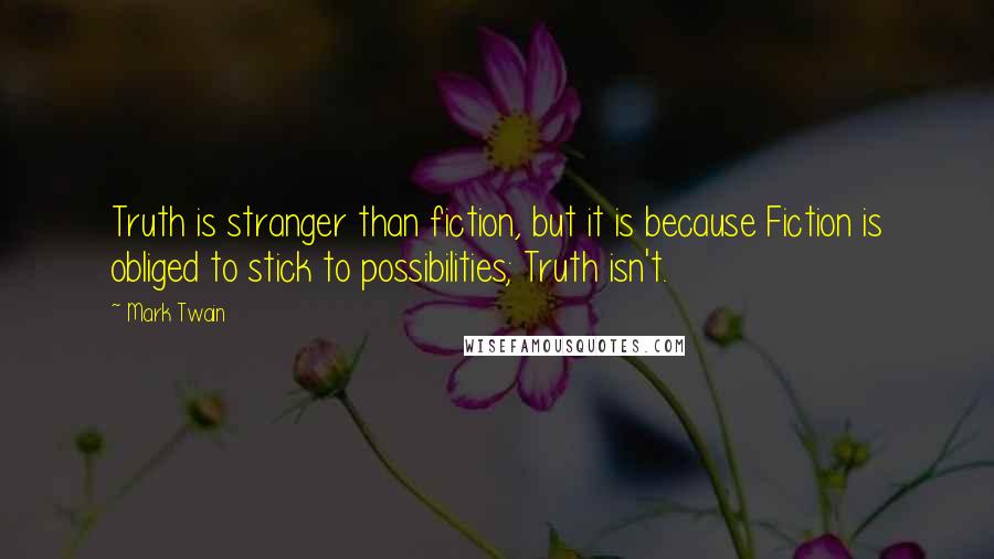 Mark Twain Quotes: Truth is stranger than fiction, but it is because Fiction is obliged to stick to possibilities; Truth isn't.