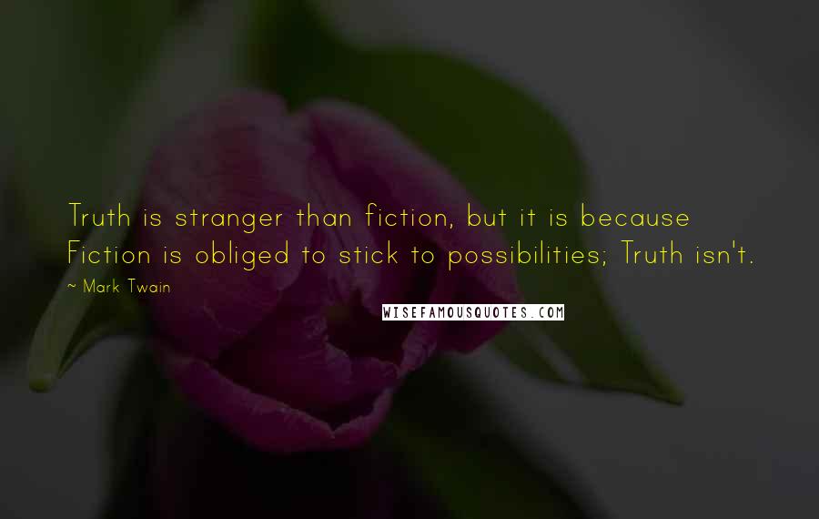 Mark Twain Quotes: Truth is stranger than fiction, but it is because Fiction is obliged to stick to possibilities; Truth isn't.