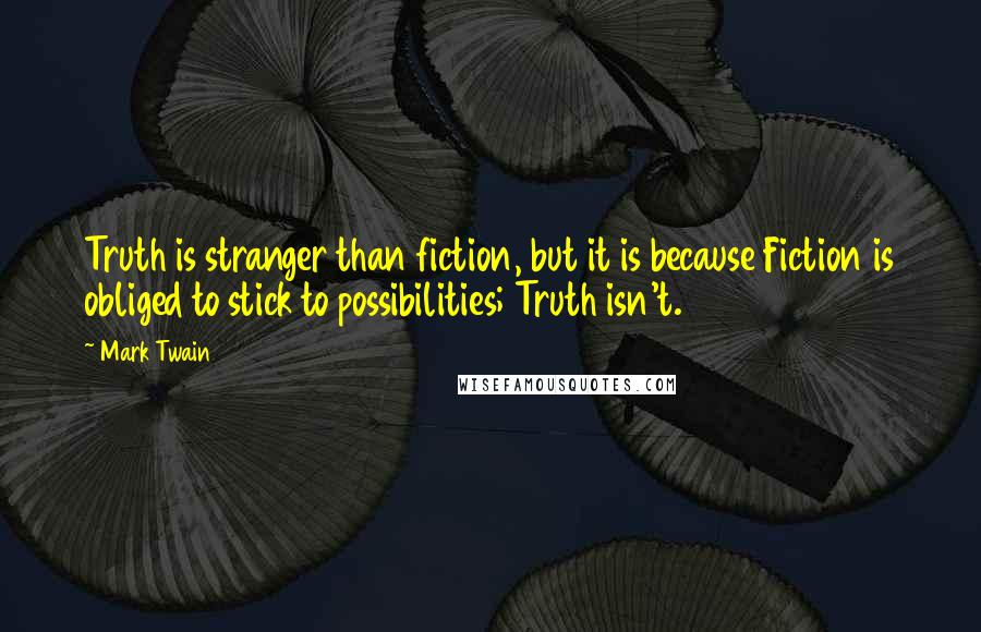 Mark Twain Quotes: Truth is stranger than fiction, but it is because Fiction is obliged to stick to possibilities; Truth isn't.