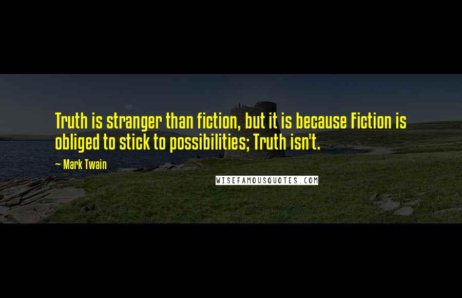 Mark Twain Quotes: Truth is stranger than fiction, but it is because Fiction is obliged to stick to possibilities; Truth isn't.