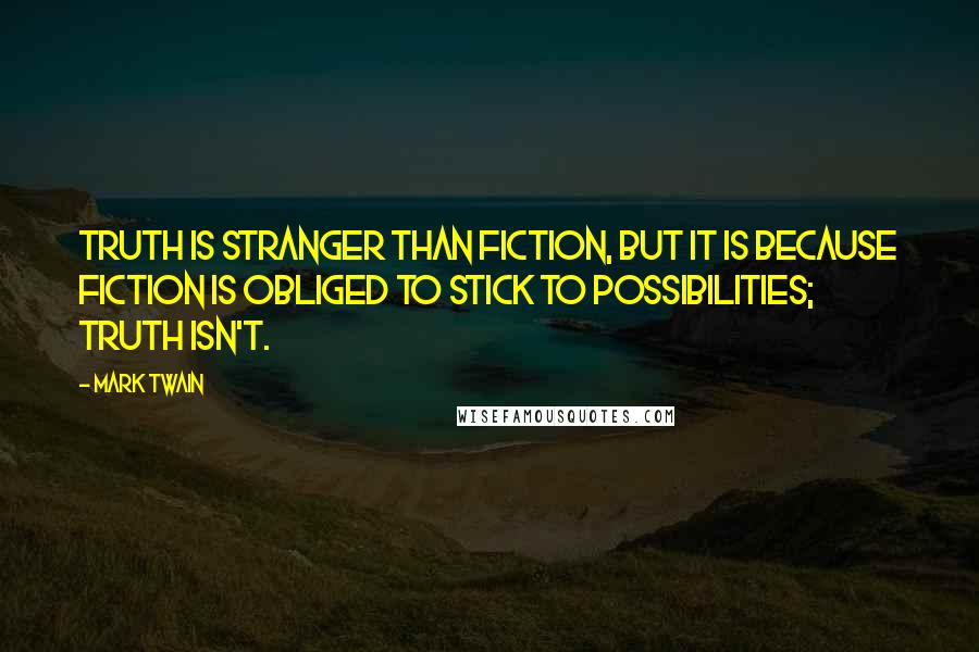 Mark Twain Quotes: Truth is stranger than fiction, but it is because Fiction is obliged to stick to possibilities; Truth isn't.