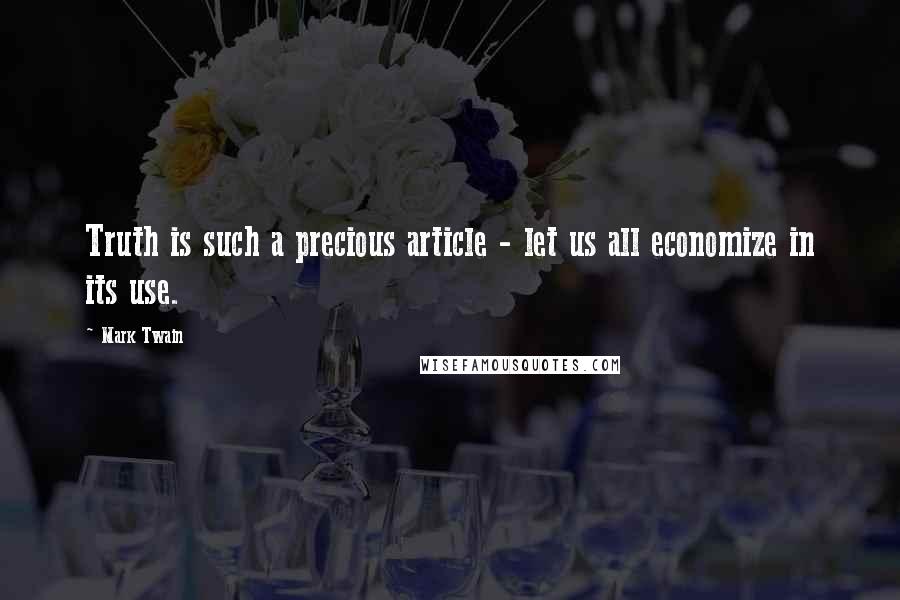 Mark Twain Quotes: Truth is such a precious article - let us all economize in its use.