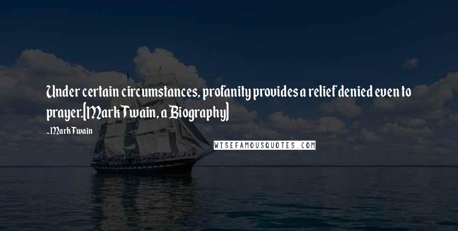 Mark Twain Quotes: Under certain circumstances, profanity provides a relief denied even to prayer.[Mark Twain, a Biography]