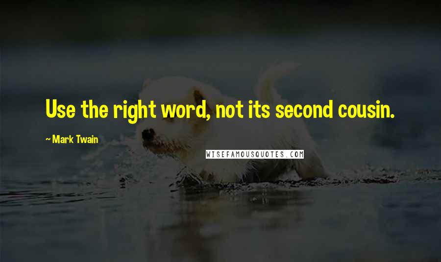 Mark Twain Quotes: Use the right word, not its second cousin.