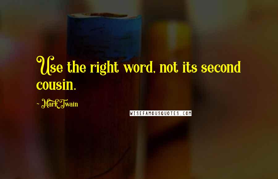 Mark Twain Quotes: Use the right word, not its second cousin.