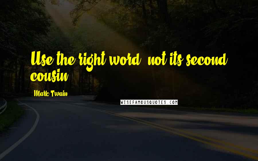 Mark Twain Quotes: Use the right word, not its second cousin.
