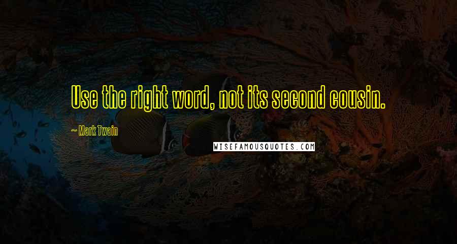 Mark Twain Quotes: Use the right word, not its second cousin.