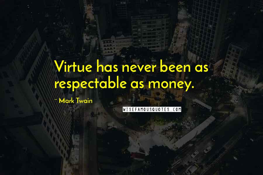 Mark Twain Quotes: Virtue has never been as respectable as money.