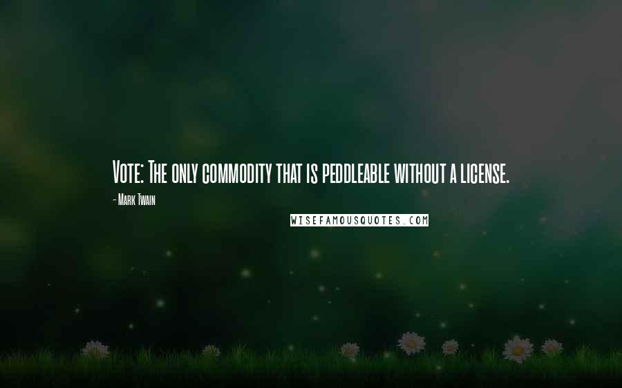 Mark Twain Quotes: Vote: The only commodity that is peddleable without a license.