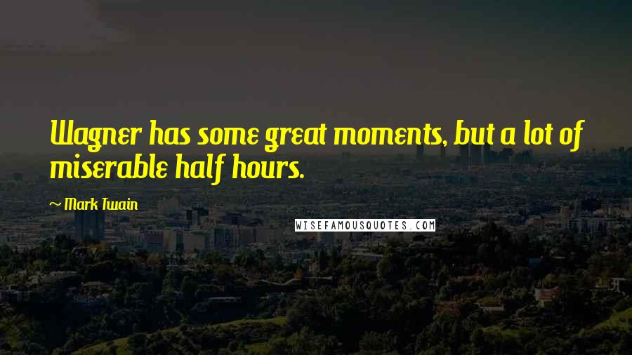 Mark Twain Quotes: Wagner has some great moments, but a lot of miserable half hours.