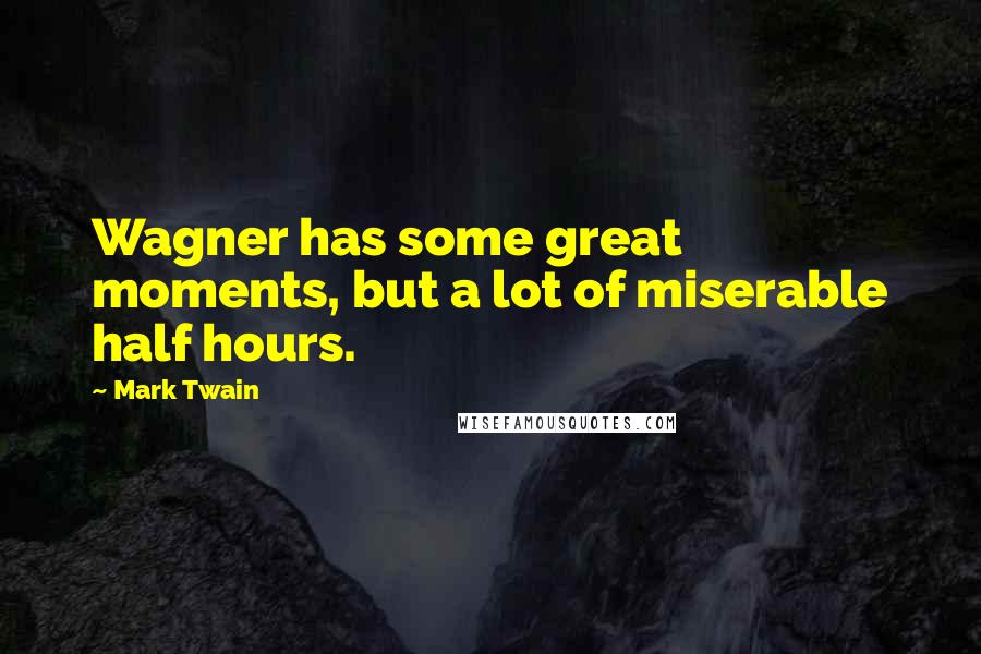 Mark Twain Quotes: Wagner has some great moments, but a lot of miserable half hours.