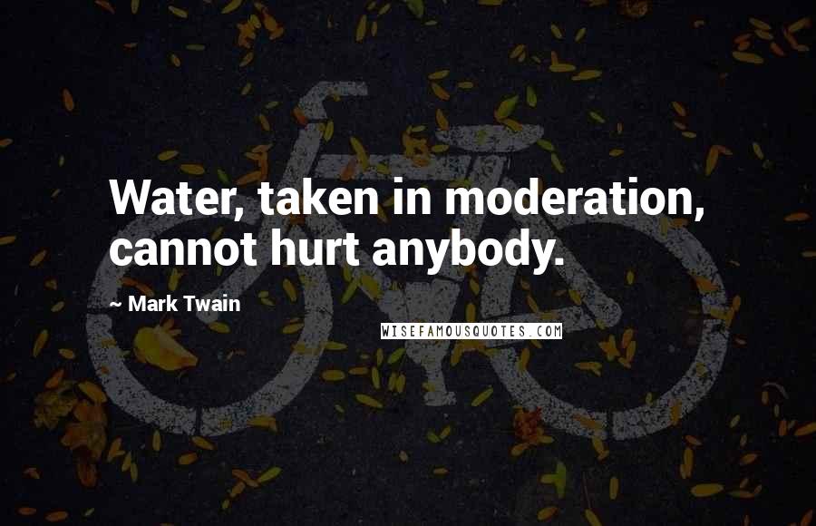 Mark Twain Quotes: Water, taken in moderation, cannot hurt anybody.