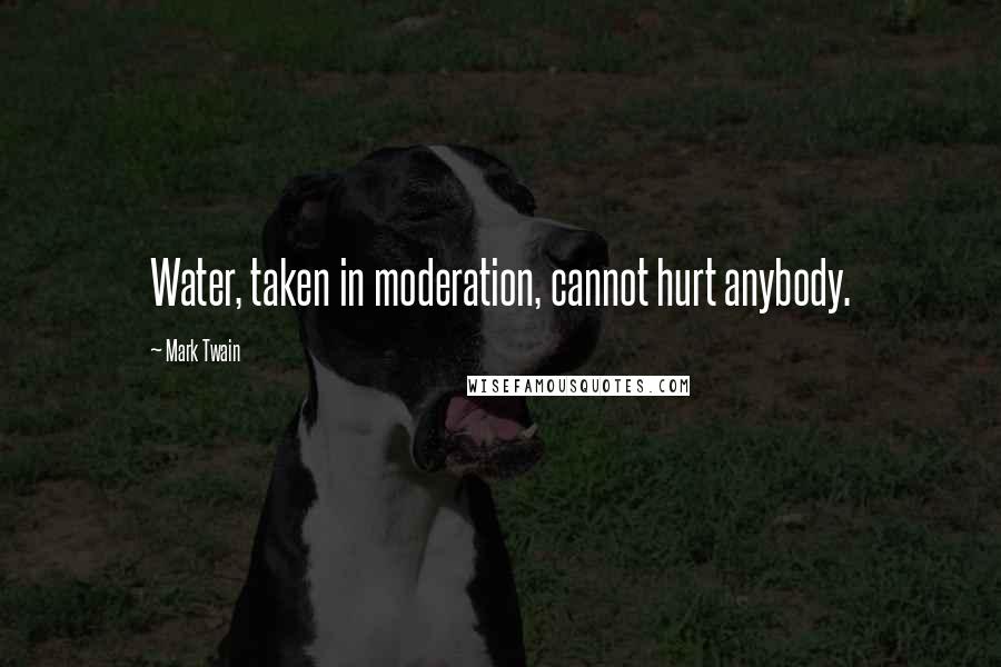 Mark Twain Quotes: Water, taken in moderation, cannot hurt anybody.