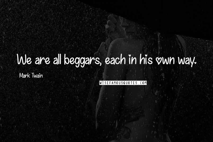 Mark Twain Quotes: We are all beggars, each in his own way.