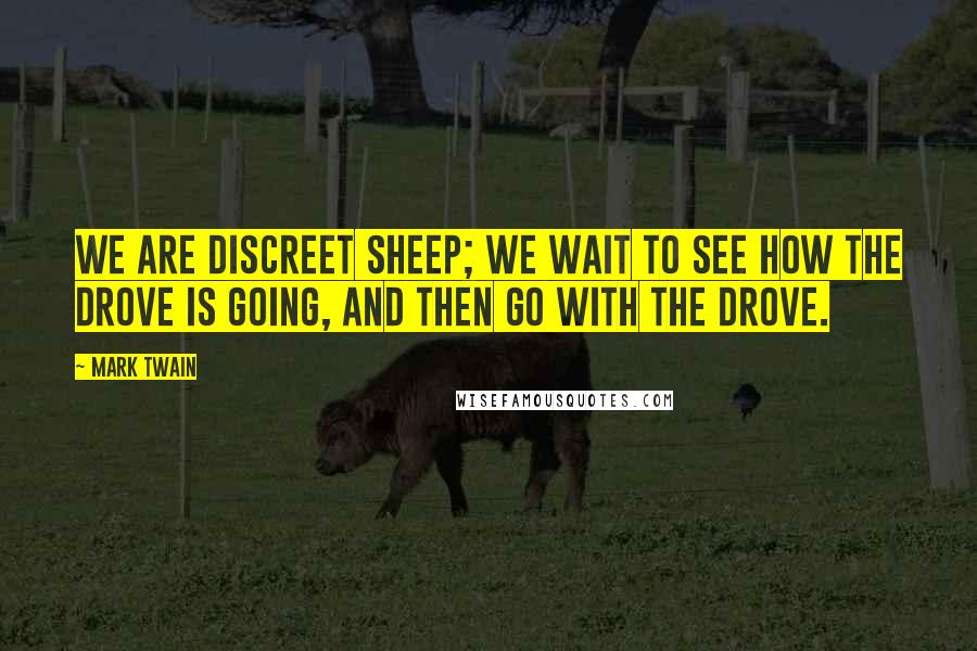 Mark Twain Quotes: We are discreet sheep; we wait to see how the drove is going, and then go with the drove.