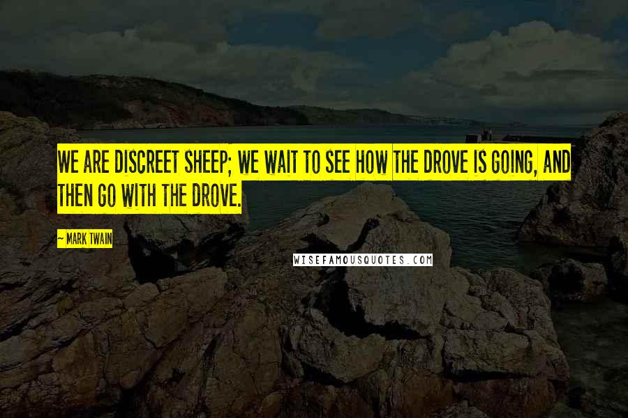 Mark Twain Quotes: We are discreet sheep; we wait to see how the drove is going, and then go with the drove.