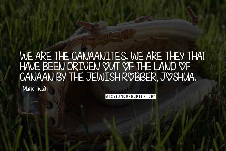 Mark Twain Quotes: WE ARE THE CANAANITES. WE ARE THEY THAT HAVE BEEN DRIVEN OUT OF THE LAND OF CANAAN BY THE JEWISH ROBBER, JOSHUA.