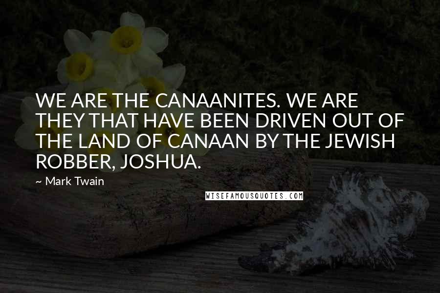 Mark Twain Quotes: WE ARE THE CANAANITES. WE ARE THEY THAT HAVE BEEN DRIVEN OUT OF THE LAND OF CANAAN BY THE JEWISH ROBBER, JOSHUA.