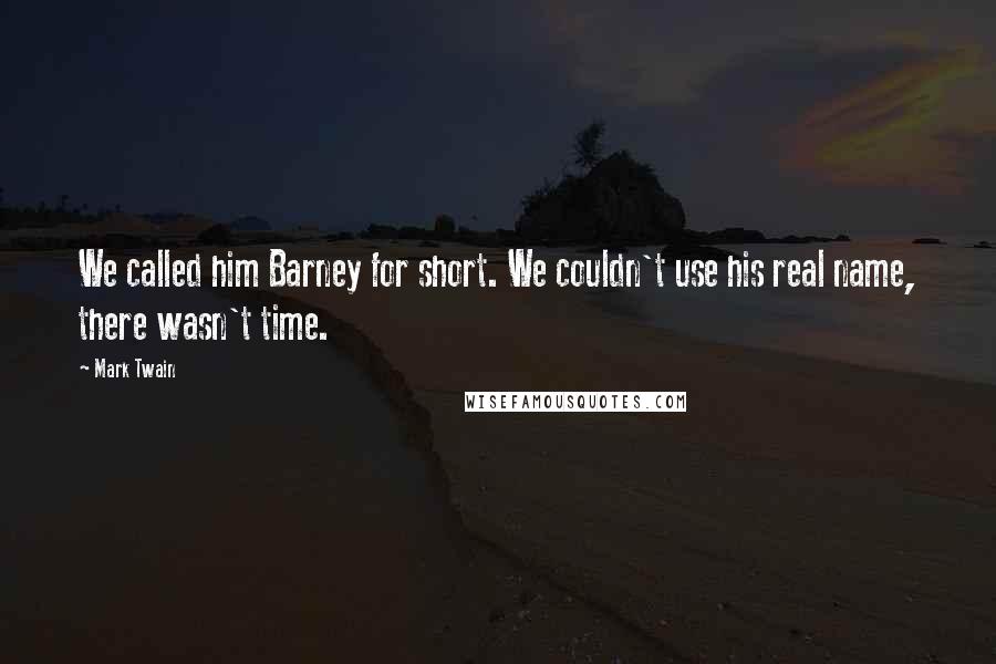 Mark Twain Quotes: We called him Barney for short. We couldn't use his real name, there wasn't time.