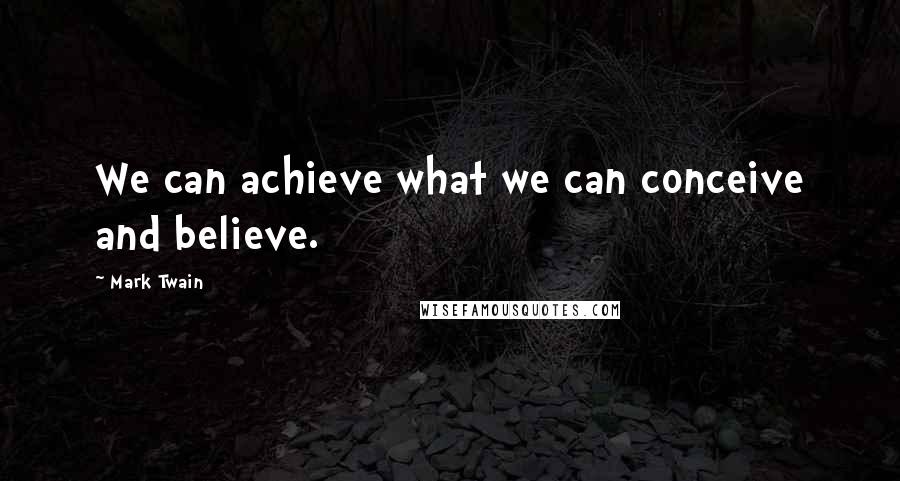 Mark Twain Quotes: We can achieve what we can conceive and believe.