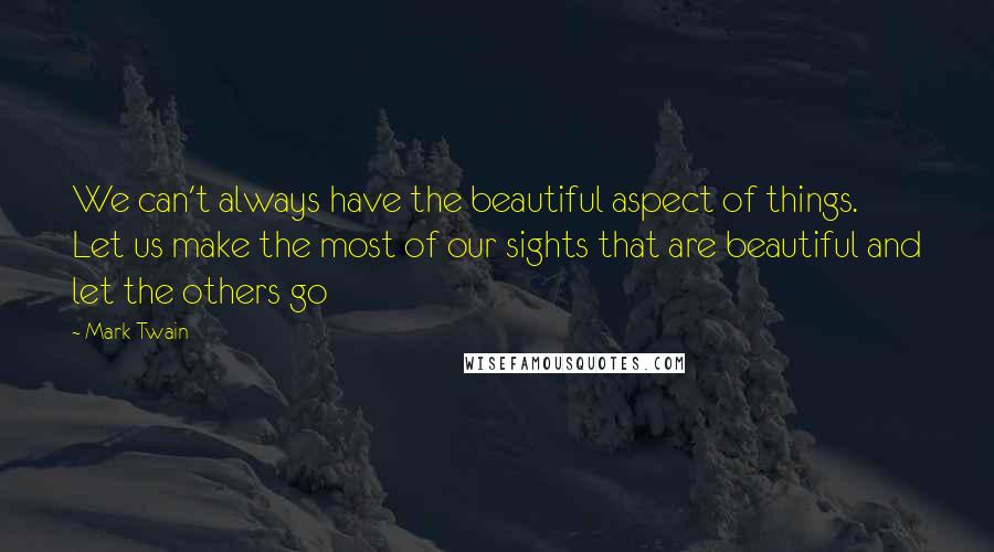 Mark Twain Quotes: We can't always have the beautiful aspect of things. Let us make the most of our sights that are beautiful and let the others go