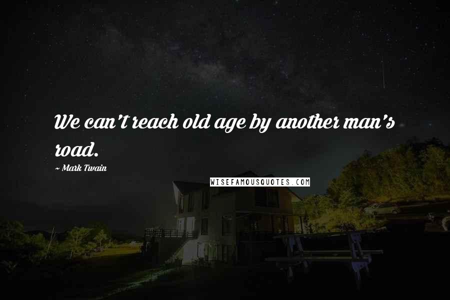 Mark Twain Quotes: We can't reach old age by another man's road.