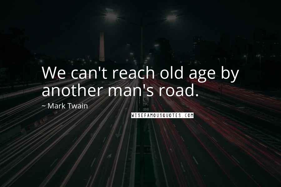 Mark Twain Quotes: We can't reach old age by another man's road.