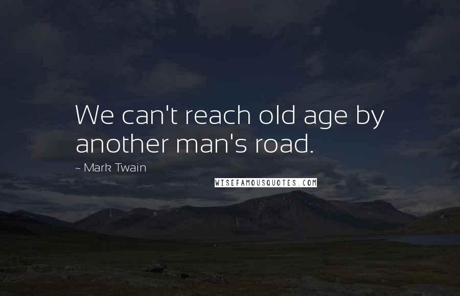 Mark Twain Quotes: We can't reach old age by another man's road.