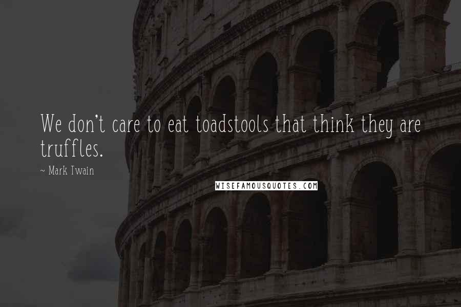 Mark Twain Quotes: We don't care to eat toadstools that think they are truffles.