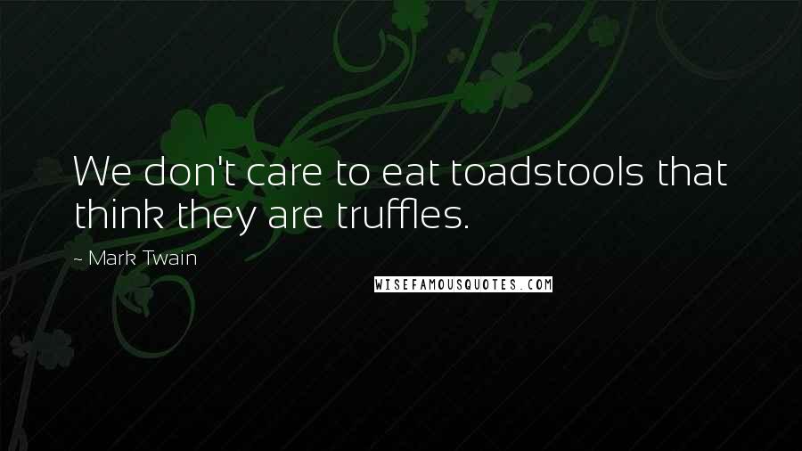 Mark Twain Quotes: We don't care to eat toadstools that think they are truffles.