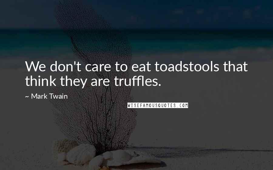 Mark Twain Quotes: We don't care to eat toadstools that think they are truffles.