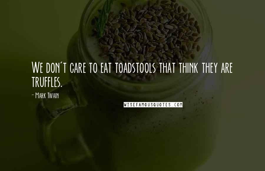 Mark Twain Quotes: We don't care to eat toadstools that think they are truffles.