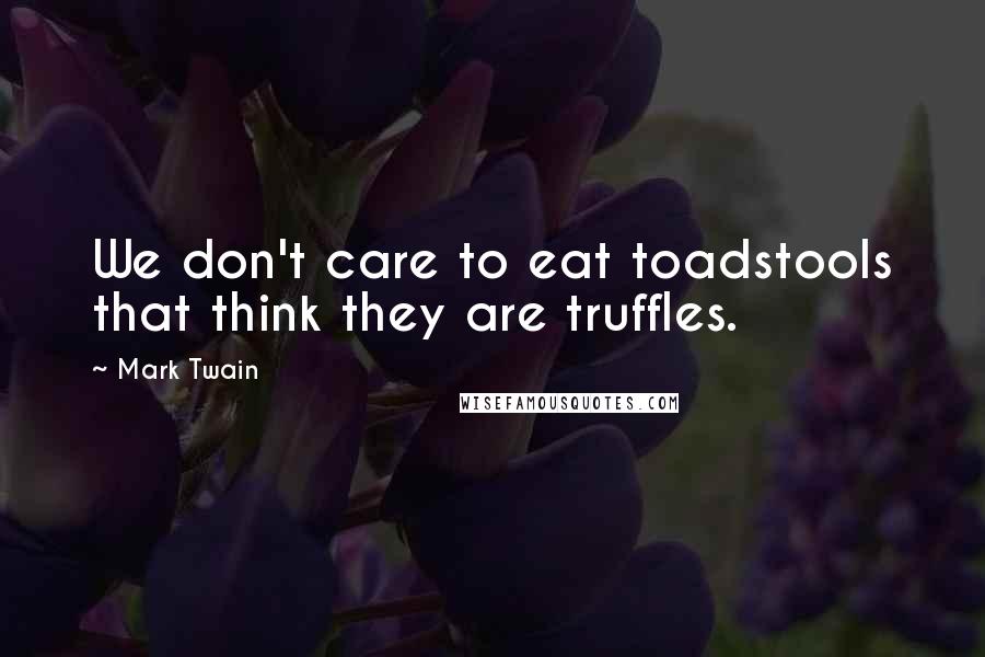 Mark Twain Quotes: We don't care to eat toadstools that think they are truffles.