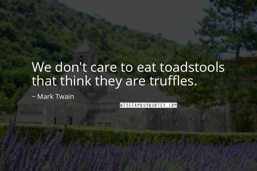 Mark Twain Quotes: We don't care to eat toadstools that think they are truffles.