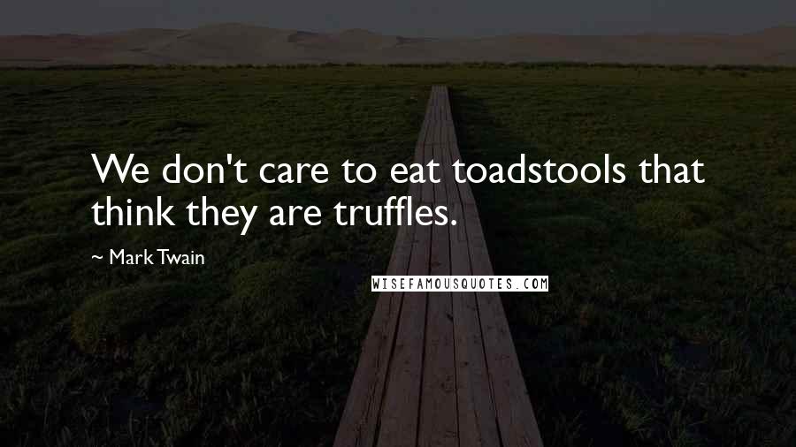 Mark Twain Quotes: We don't care to eat toadstools that think they are truffles.