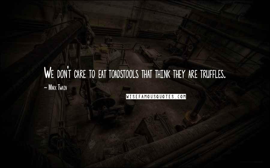 Mark Twain Quotes: We don't care to eat toadstools that think they are truffles.