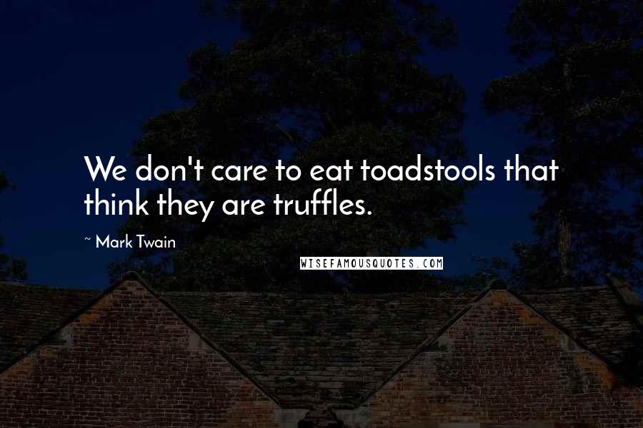 Mark Twain Quotes: We don't care to eat toadstools that think they are truffles.